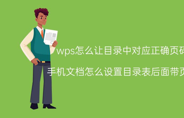 wps怎么让目录中对应正确页码 手机文档怎么设置目录表后面带页码？